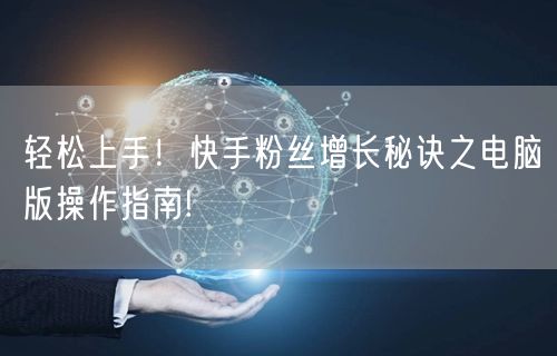 轻松上手！快手粉丝增长秘诀之电脑版操作指南!