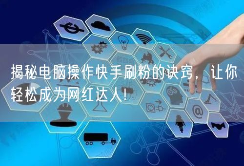 揭秘电脑操作快手刷粉的诀窍，让你轻松成为网红达人!