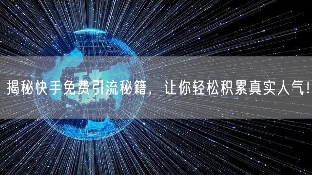 揭秘快手免费引流秘籍，让你轻松积累真实人气！