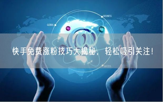 快手免费涨粉技巧大揭秘，轻松吸引关注！