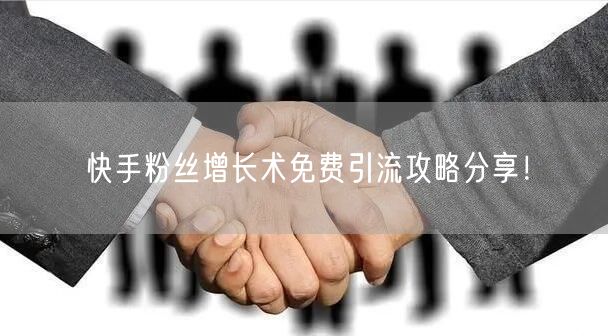 快手粉丝增长术免费引流攻略分享！