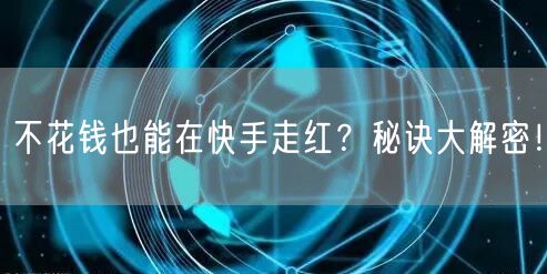 不花钱也能在快手走红？秘诀大解密！