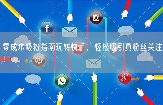 零成本吸粉指南玩转快手，轻松吸引真粉丝关注！