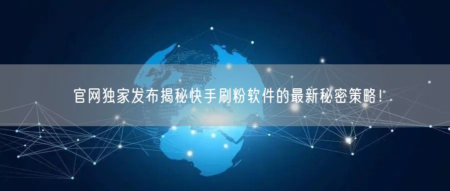 官网独家发布揭秘快手刷粉软件的最新秘密策略！