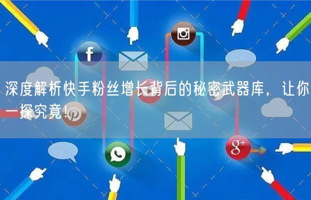 深度解析快手粉丝增长背后的秘密武器库，让你一探究竟！