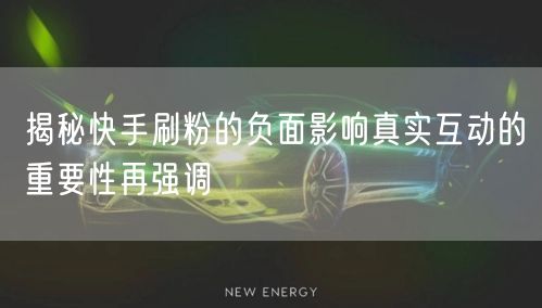 揭秘快手刷粉的负面影响真实互动的重要性再强调