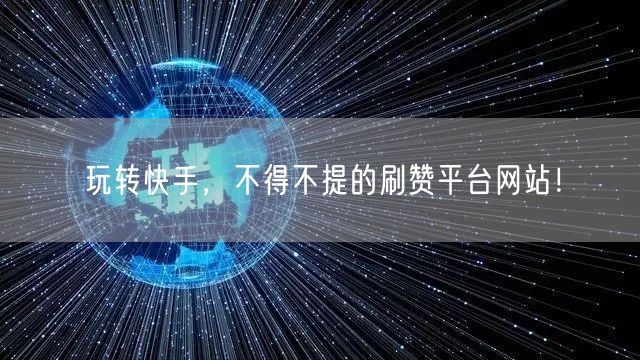 玩转快手,不得不提的刷赞平台网站!
