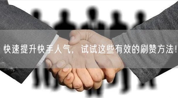 快速提升快手人气,试试这些有效的刷赞方法!