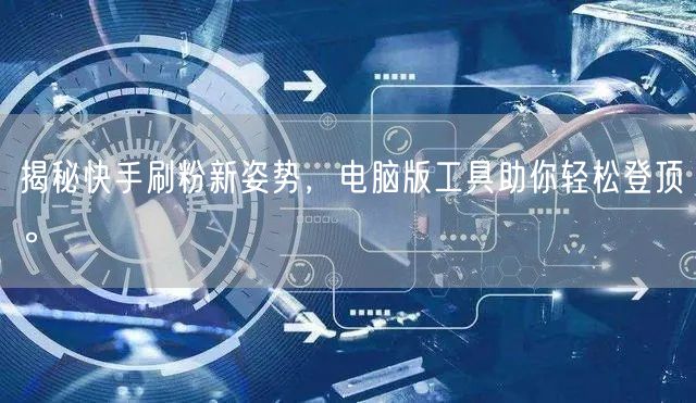 揭秘快手刷粉新姿势，电脑版工具助你轻松登顶。