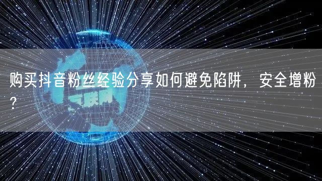 购买抖音粉丝经验分享如何避免陷阱，安全增粉？