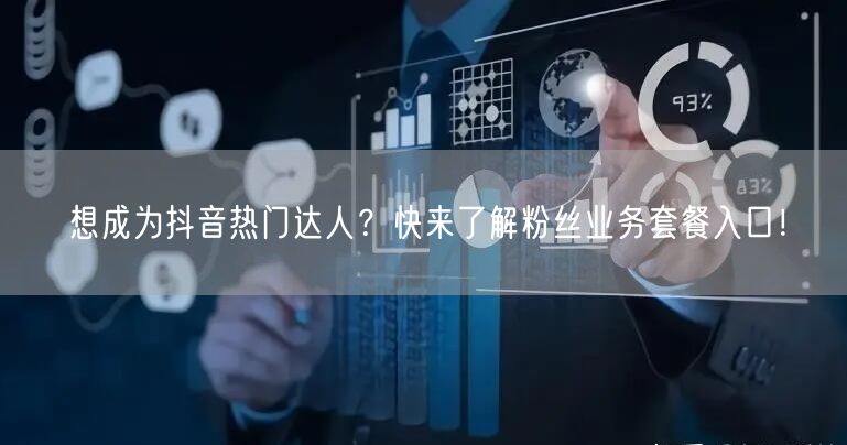 想成为抖音热门达人？快来了解粉丝业务套餐入口！