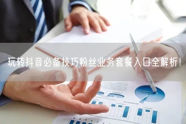 玩转抖音必备技巧粉丝业务套餐入口全解析！