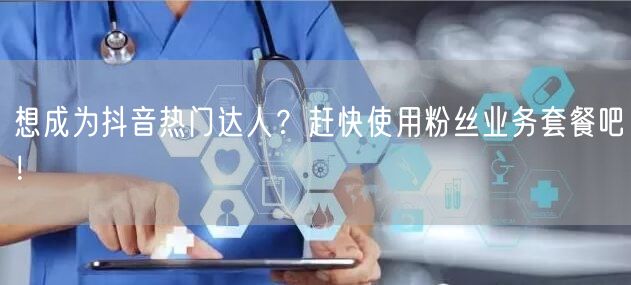 想成为抖音热门达人？赶快使用粉丝业务套餐吧！