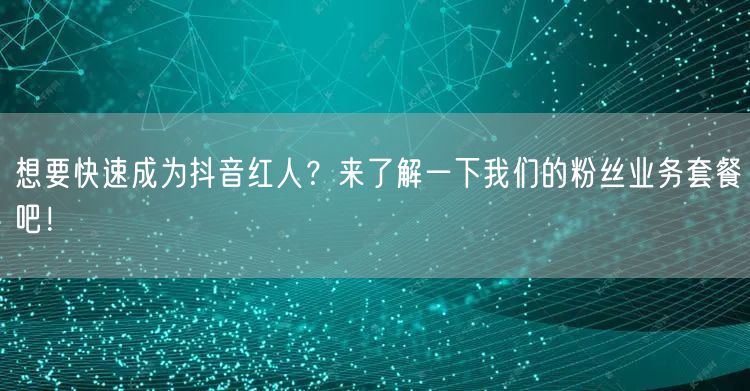 想要快速成为抖音红人？来了解一下我们的粉丝业务套餐吧！