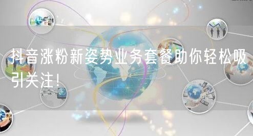抖音涨粉新姿势业务套餐助你轻松吸引关注！