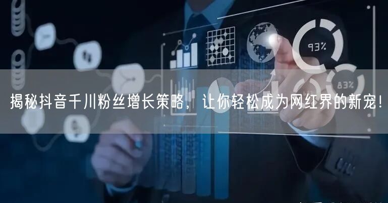 揭秘抖音千川粉丝增长策略,让你轻松成为网红界的新宠!