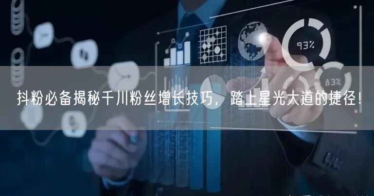 抖粉必备揭秘千川粉丝增长技巧，踏上星光大道的捷径！