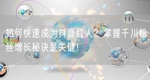 如何快速成为抖音红人？掌握千川粉丝增长秘诀是关键！