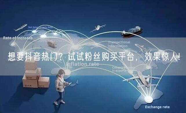 想要抖音热门？试试粉丝购买平台，效果惊人!