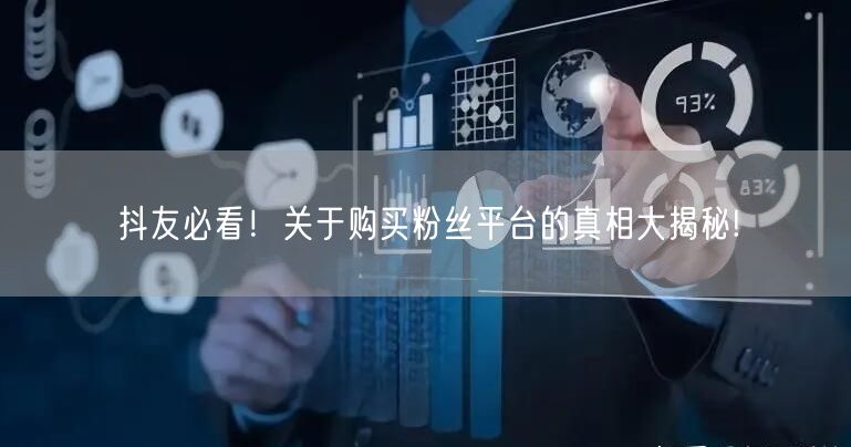 抖友必看!关于购买粉丝平台的真相大揭秘!