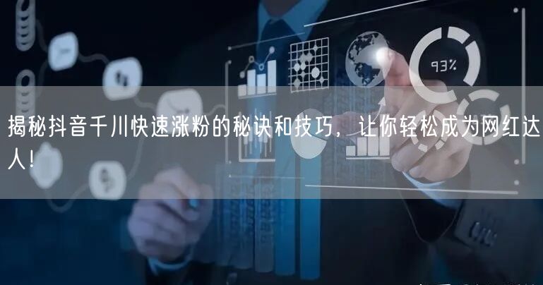 揭秘抖音千川快速涨粉的秘诀和技巧，让你轻松成为网红达人！