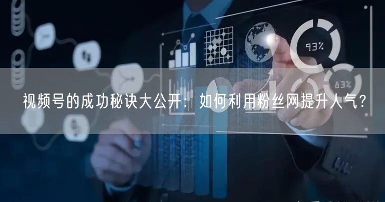 视频号的成功秘诀大公开:如何利用粉丝网提升人气?