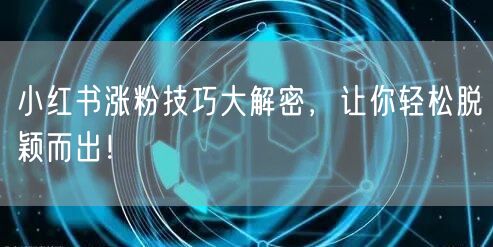 小红书涨粉技巧大解密，让你轻松脱颖而出！