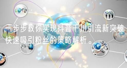 一步步教你实现抖音千川引流新突破快速吸引粉丝的策略解析。