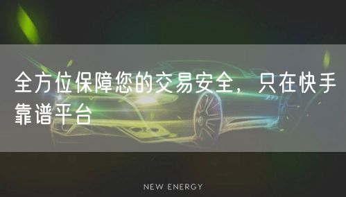 全方位保障您的交易安全，只在快手靠谱平台