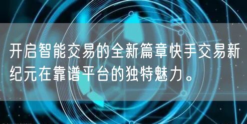 开启智能交易的全新篇章快手交易新纪元在靠谱平台的独特魅力。