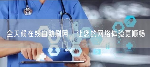 全天候在线自助刷网,让您的网络体验更顺畅