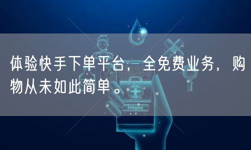 体验快手下单平台,全免费业务,购物从未如此简单。