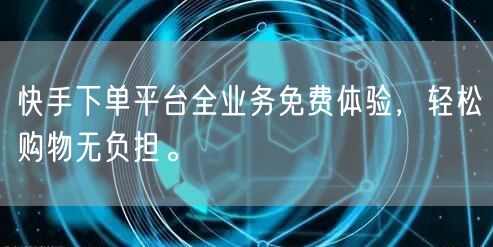 快手下单平台全业务免费体验,轻松购物无负担。
