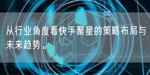 从行业角度看快手聚星的策略布局与未来趋势。
