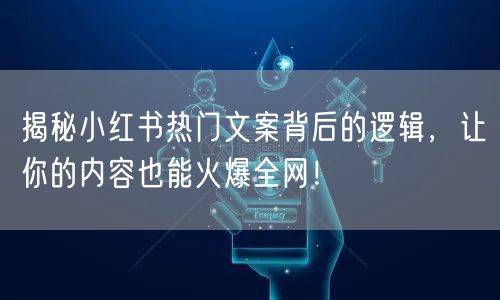 揭秘小红书热门文案背后的逻辑，让你的内容也能火爆全网！