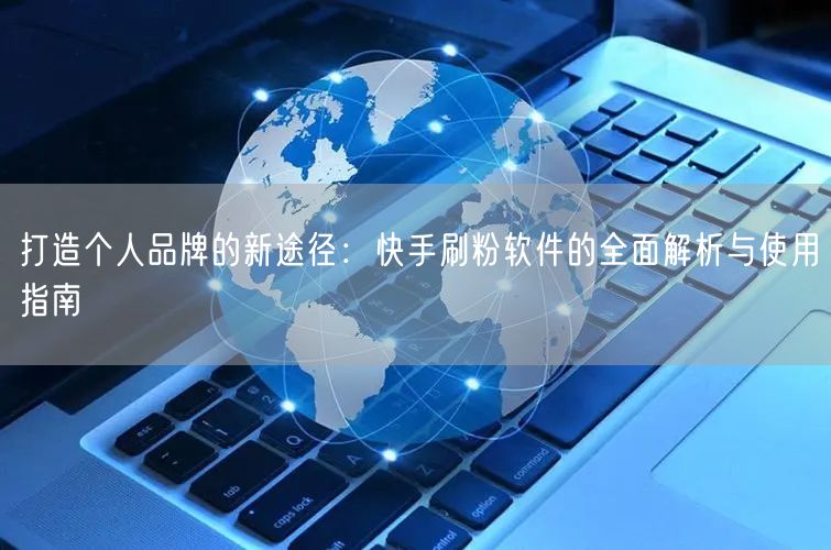 打造个人品牌的新途径：快手刷粉软件的全面解析与使用指南