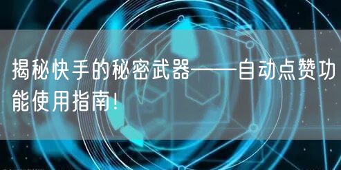 揭秘快手的秘密武器——自动点赞功能使用指南！