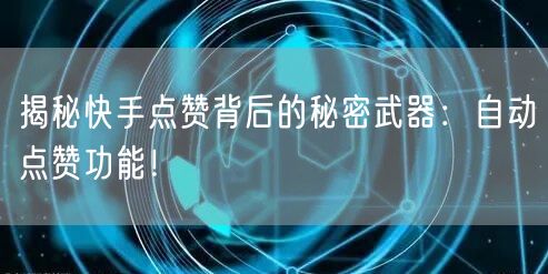 揭秘快手点赞背后的秘密武器:自动点赞功能!