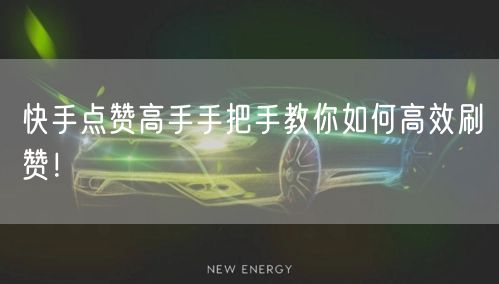 快手点赞高手手把手教你如何高效刷赞!