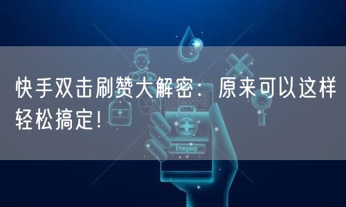 快手双击刷赞大解密：原来可以这样轻松搞定！