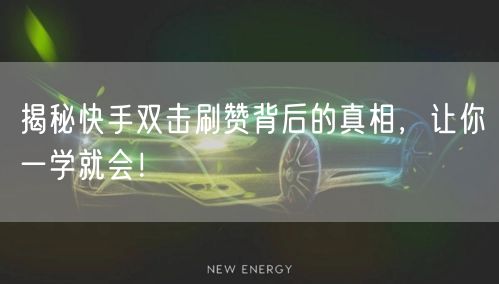 揭秘快手双击刷赞背后的真相,让你一学就会!