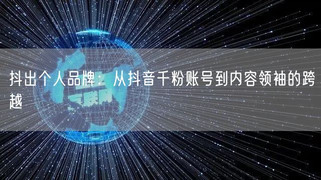抖出个人品牌：从抖音千粉账号到内容领袖的跨越