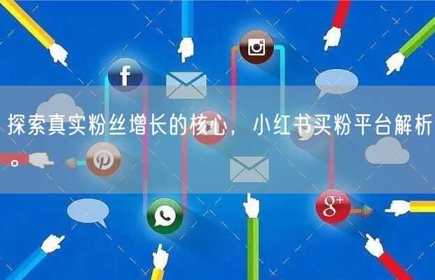 探索真实粉丝增长的核心，小红书买粉平台解析。