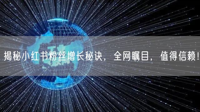 揭秘小红书粉丝增长秘诀,全网瞩目,值得信赖!