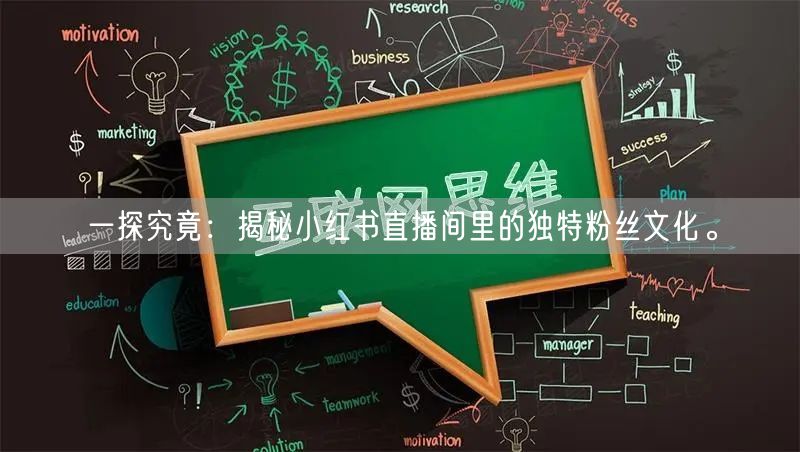 一探究竟:揭秘小红书直播间里的独特粉丝文化。