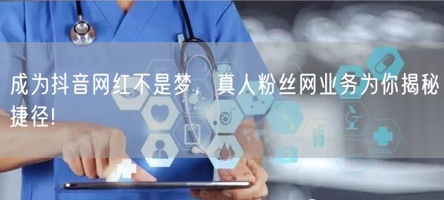 成为抖音网红不是梦,真人粉丝网业务为你揭秘捷径!