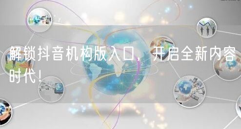 解锁抖音机构版入口，开启全新内容时代！